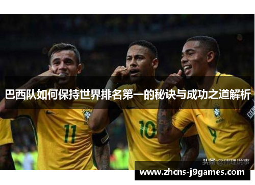 巴西队如何保持世界排名第一的秘诀与成功之道解析