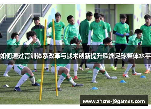 如何通过青训体系改革与战术创新提升欧洲足球整体水平
