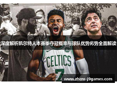 深度解析凯尔特人本赛季夺冠概率与球队优势劣势全面解读
