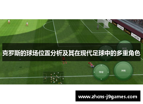 克罗斯的球场位置分析及其在现代足球中的多重角色