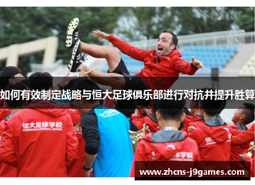 如何有效制定战略与恒大足球俱乐部进行对抗并提升胜算