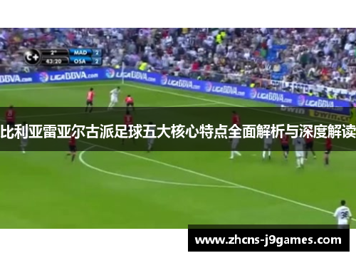 比利亚雷亚尔古派足球五大核心特点全面解析与深度解读