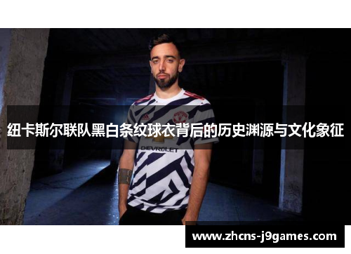 纽卡斯尔联队黑白条纹球衣背后的历史渊源与文化象征
