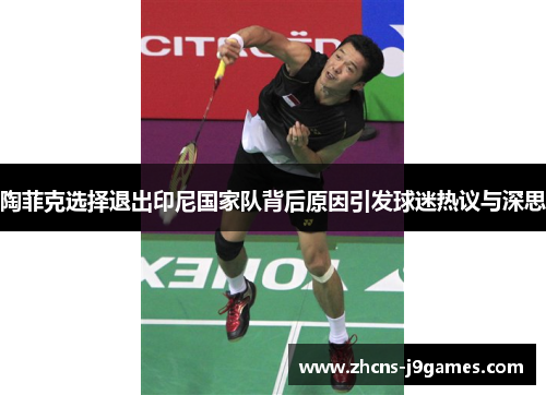 陶菲克选择退出印尼国家队背后原因引发球迷热议与深思
