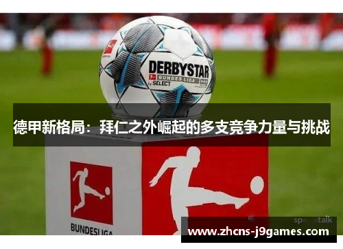 德甲新格局:拜仁之外崛起的多支竞争力量与挑战 德甲新格局:拜仁之外崛起的多支竞争力量与挑战