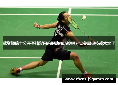 戴资颖瑞士公开赛精彩网前假动作巧妙得分完美展现技战术水平 戴资颖瑞士公开赛精彩网前假动作巧妙得分完美展现技战术水平