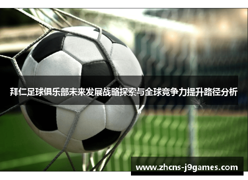 拜仁足球俱乐部未来发展战略探索与全球竞争力提升路径分析 拜仁足球俱乐部未来发展战略探索与全球竞争力提升路径分析