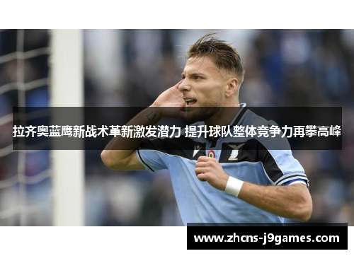 拉齐奥蓝鹰新战术革新激发潜力 提升球队整体竞争力再攀高峰 拉齐奥蓝鹰新战术革新激发潜力 提升球队整体竞争力再攀高峰