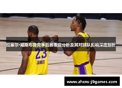 拉塞尔·威斯布鲁克季后赛表现分析及其对球队影响深度剖析 拉塞尔·威斯布鲁克季后赛表现分析及其对球队影响深度剖析