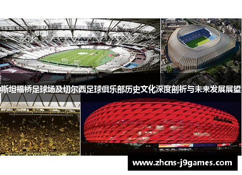 斯坦福桥足球场及切尔西足球俱乐部历史文化深度剖析与未来发展展望 斯坦福桥足球场及切尔西足球俱乐部历史文化深度剖析与未来发展展望