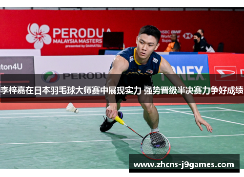 李梓嘉在日本羽毛球大师赛中展现实力 强势晋级半决赛力争好成绩 李梓嘉在日本羽毛球大师赛中展现实力 强势晋级半决赛力争好成绩
