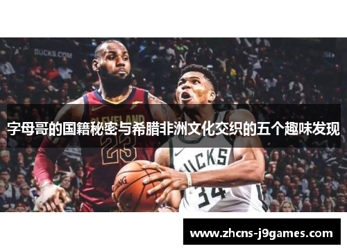 字母哥的国籍秘密与希腊非洲文化交织的五个趣味发现