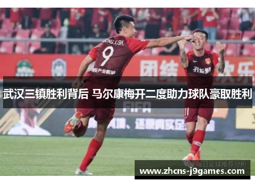 武汉三镇胜利背后 马尔康梅开二度助力球队豪取胜利