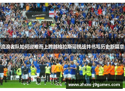 流浪者队如何迎难而上跨越格拉斯哥挑战并书写历史新篇章