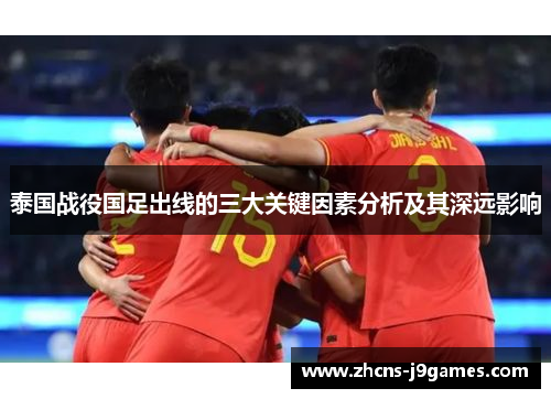 泰国战役国足出线的三大关键因素分析及其深远影响 泰国战役国足出线的三大关键因素分析及其深远影响