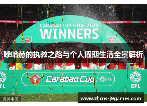 滕哈赫的执教之路与个人假期生活全景解析