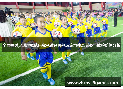 全面探讨足球虚拟队伍究竟适合哪些玩家群体及其参与体验价值分析