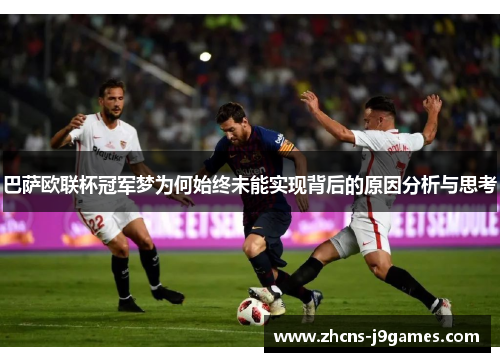 巴萨欧联杯冠军梦为何始终未能实现背后的原因分析与思考 巴萨欧联杯冠军梦为何始终未能实现背后的原因分析与思考