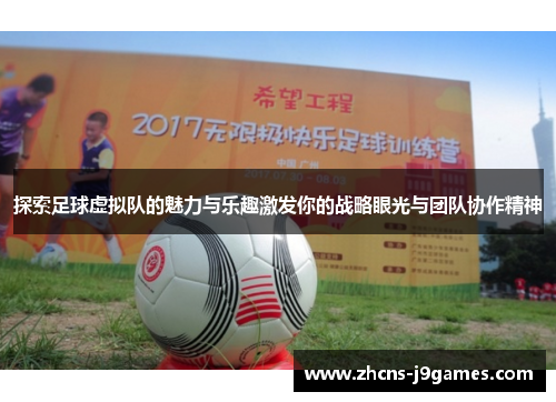 探索足球虚拟队的魅力与乐趣激发你的战略眼光与团队协作精神 探索足球虚拟队的魅力与乐趣激发你的战略眼光与团队协作精神