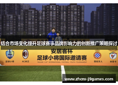 结合市场变化提升足球赛事品牌影响力的创新推广策略探讨