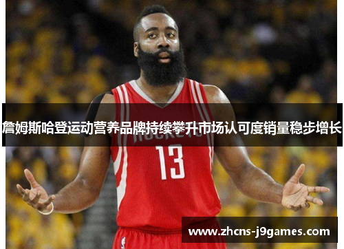 詹姆斯哈登运动营养品牌持续攀升市场认可度销量稳步增长