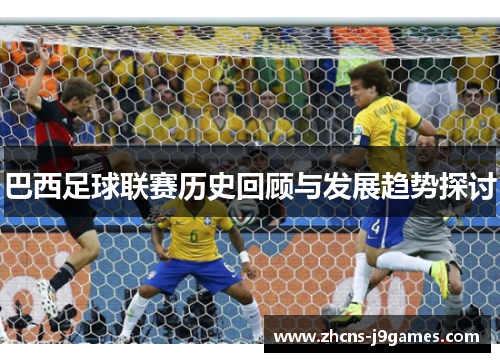 巴西足球联赛历史回顾与发展趋势探讨