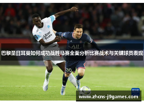 巴黎圣日耳曼如何成功战胜马赛全面分析比赛战术与关键球员表现