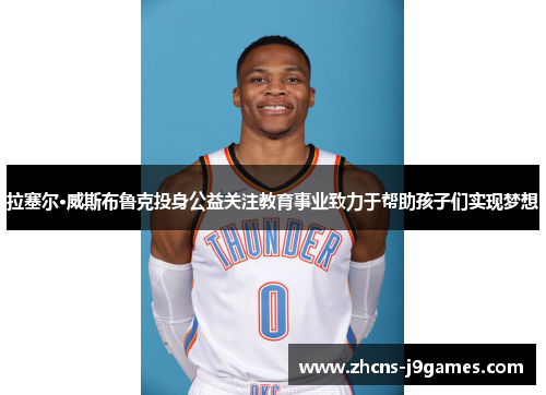 拉塞尔·威斯布鲁克投身公益关注教育事业致力于帮助孩子们实现梦想