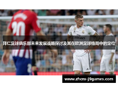 拜仁足球俱乐部未来发展战略探讨及其在欧洲足球格局中的定位