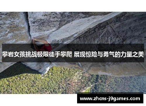 攀岩女孩挑战极限徒手攀爬 展现惊险与勇气的力量之美 攀岩女孩挑战极限徒手攀爬 展现惊险与勇气的力量之美
