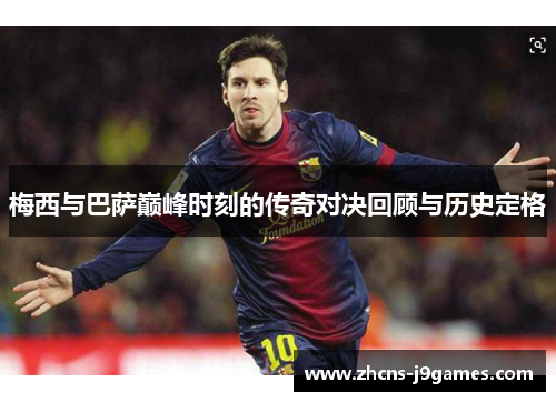 梅西与巴萨巅峰时刻的传奇对决回顾与历史定格