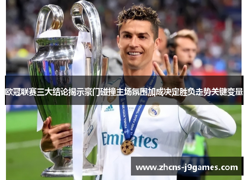 欧冠联赛三大结论揭示豪门碰撞主场氛围加成决定胜负走势关键变量