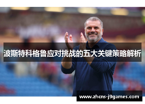 波斯特科格鲁应对挑战的五大关键策略解析 波斯特科格鲁应对挑战的五大关键策略解析