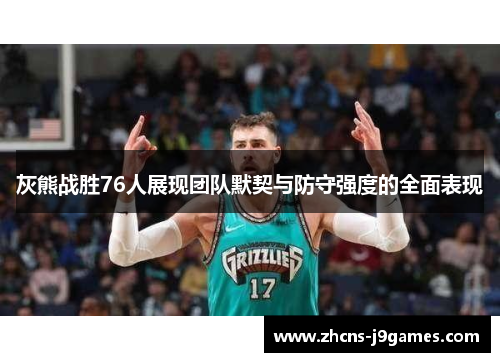 灰熊战胜76人展现团队默契与防守强度的全面表现 灰熊战胜76人展现团队默契与防守强度的全面表现