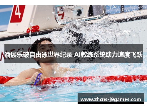 潘展乐破自由泳世界纪录 AI教练系统助力速度飞跃