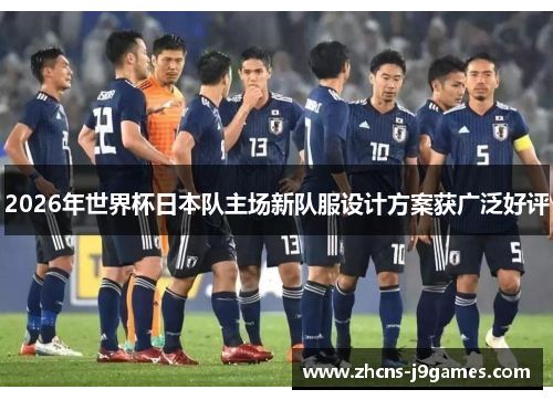 2026年世界杯日本队主场新队服设计方案获广泛好评