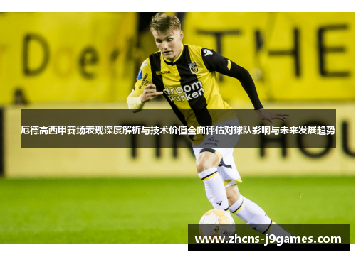 厄德高西甲赛场表现深度解析与技术价值全面评估对球队影响与未来发展趋势