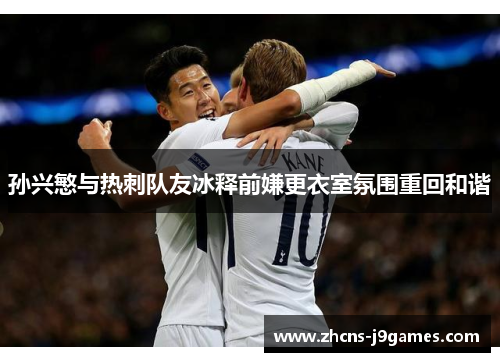 孙兴慜与热刺队友冰释前嫌更衣室氛围重回和谐