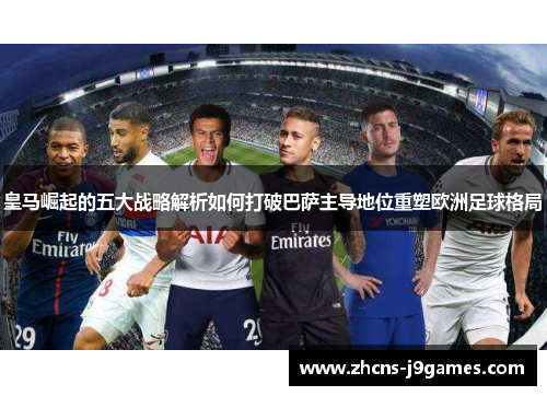 皇马崛起的五大战略解析如何打破巴萨主导地位重塑欧洲足球格局