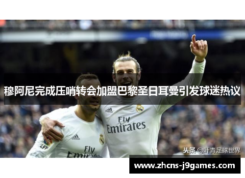 穆阿尼完成压哨转会加盟巴黎圣日耳曼引发球迷热议