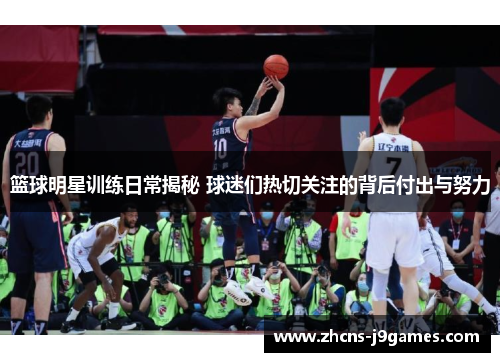 篮球明星训练日常揭秘 球迷们热切关注的背后付出与努力