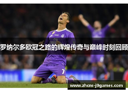 罗纳尔多欧冠之路的辉煌传奇与巅峰时刻回顾