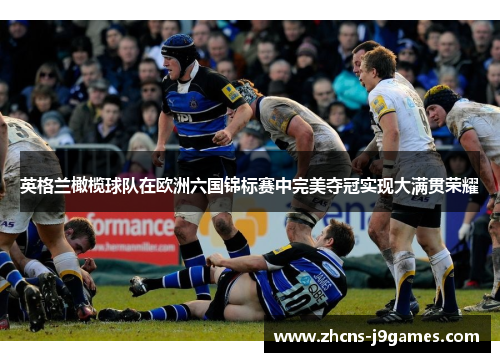 英格兰橄榄球队在欧洲六国锦标赛中完美夺冠实现大满贯荣耀