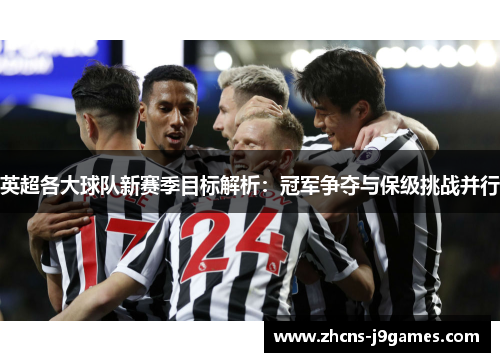 英超各大球队新赛季目标解析：冠军争夺与保级挑战并行