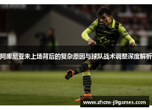 阿库尼亚未上场背后的复杂原因与球队战术调整深度解析