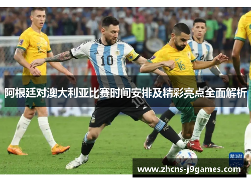 阿根廷对澳大利亚比赛时间安排及精彩亮点全面解析