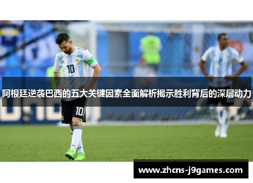 阿根廷逆袭巴西的五大关键因素全面解析揭示胜利背后的深层动力
