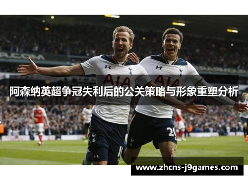 阿森纳英超争冠失利后的公关策略与形象重塑分析