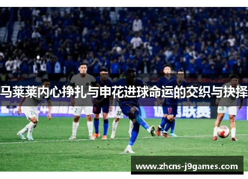 马莱莱内心挣扎与申花进球命运的交织与抉择