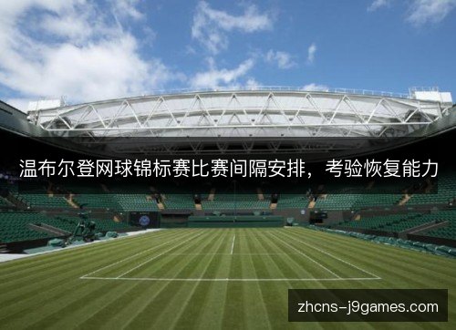 温布尔登网球锦标赛比赛间隔安排，考验恢复能力